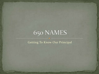 Getting To Know Our Principal 650 NAMES 