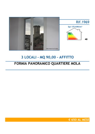 FORMIA PANORAMICO QUARTIERE MOLA
3 LOCALI - MQ 90,00 - AFFITTO
€ 650 AL MESE
Rif.1969
Epi 175 kWh/m²
 