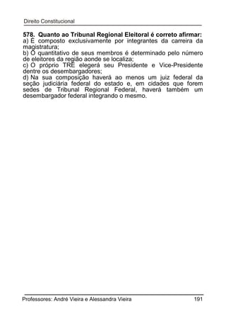 578. Quanto ao Tribunal Regional Eleitoral é correto afirmar:
a) É composto exclusivamente por integrantes da carreira da
magistratura;
b) O quantitativo de seus membros é determinado pelo número
de eleitores da região aonde se localiza;
c) O próprio TRE elegerá seu Presidente e Vice-Presidente
dentre os desembargadores;
d) Na sua composição haverá ao menos um juiz federal da
seção judiciária federal do estado e, em cidades que forem
sedes de Tribunal Regional Federal, haverá também um
desembargador federal integrando o mesmo.

Professores: André Vieira e Alessandra Vieira

191

 