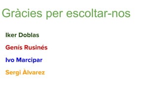 Gràcies per escoltar-nos
Iker Doblas
Genís Rusinés
Ivo Marcipar
Sergi Àlvarez
 