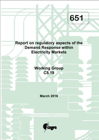 651
Report on regulatory aspects of the
Demand Response within
Electricity Markets
Working Group
C5.19
March 2016
 