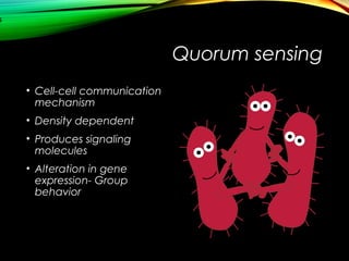 Quorum sensing
• Cell-cell communication
mechanism
• Density dependent
• Produces signaling
molecules
• Alteration in gene
expression- Group
behavior
5
 