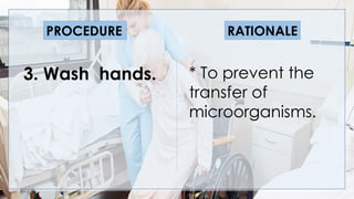 V
3. Wash hands. * To prevent the
transfer of
microorganisms.
PROCEDURE RATIONALE
 