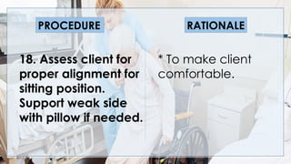 V
18. Assess client for
proper alignment for
sitting position.
Support weak side
with pillow if needed.
PROCEDURE RATIONALE
* To make client
comfortable.
 