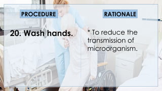 * To reduce the
transmission of
microorganism.
PROCEDURE RATIONALE
20. Wash hands.
 