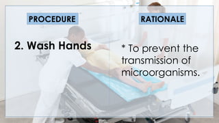 V
2. Wash Hands
PROCEDURE RATIONALE
* To prevent the
transmission of
microorganisms.
 