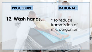 V
12. Wash hands.
PROCEDURE RATIONALE
* To reduce
transmission of
microorganism.
 