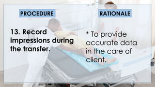 V
13. Record
impressions during
the transfer.
PROCEDURE RATIONALE
* To provide
accurate data
in the care of
client.
 