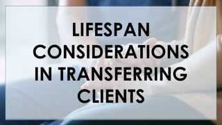 V
LIFESPAN
CONSIDERATIONS
IN TRANSFERRING
CLIENTS
 