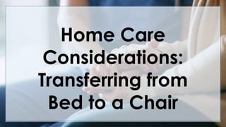 V
Home Care
Considerations:
Transferring from
Bed to a Chair
 