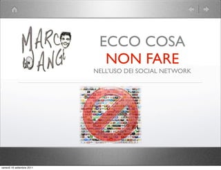 ECCO COSA
                              NON FARE
                            NELL’USO DEI SOCIAL NETWORK




venerdì 16 settembre 2011
 