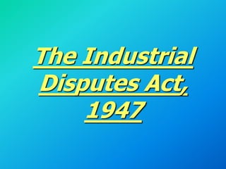 The Industrial
Disputes Act,
1947
 