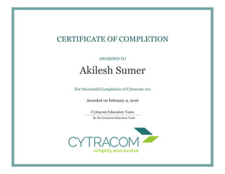 AWARDED TO
Akilesh Sumer
For Successful Completion of Cytracom 101
Awarded on February 9, 2016
Cytracom Education Team
CERTIFICATE OF COMPLETION
By the Cytracom Education Team
 