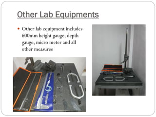 Other Lab Equipments
 Other lab equipment includes
600mm height gauge, depth
gauge, micro meter and all
other measures
 