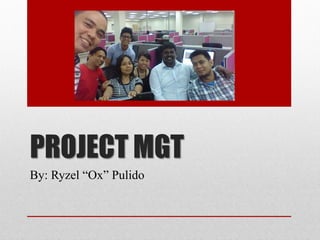 PROJECT MGT
By: Ryzel “Ox” Pulido
 