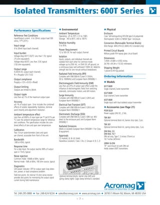 Performance Specifications
Reference Test Conditions
Input/Output current: 4 to 20mA; output load 500
ohms; 77°F (25°C).
Input range
4 to 20mA input (each channel).
Input burden
Voltage drop (651T, 652T): Less than 1.5V, typical
(75 ohm equivalent).
Voltage drop (653T): Less than 3.0V, typical
(150 ohm equivalent).
Output range
4-20mA DC output (each channel).
Rl = (Psupply-12V) / 0.02
Output compliance
Psupply = 12V + (0.02 x Rload)
Output limiting
Outputs are limited to 36mA.
Output ripple
Less than ±0.1% of the maximum output span.
Accuracy
±0.1% of output span. Error includes the combined
effects of isolator repeatability, hysteresis, terminal
point linearity and adjustment resolution.
Ambient temperature effect
Less than ±0.006% of input span per °F (±0.01% per
°C) over the ambient temperature range for reference
test conditions. This specification includes the com-
bined effects of zero and span over temperature.
Calibration
Two 15-turn potentiometers (zero and span)
per channel, accessible from front of the unit.
Bandwidth
-3dB at 45Hz, typical.
Response time
For a step input, the output reaches 98% of output
span in 15mS, typical.
Noise rejection
Common mode: 100dB at 60Hz, typical.
Normal mode: -5dB at 60Hz, 100 ohm source, typical.
Diagnostics
LED power indicator: Off for output open loop detec-
tion, power, or load compliance problem.
Field test points: An internal 10 ohm sense resistor
provides test points for monitoring the output signal
current during field maintenance.
◆ Environmental
Ambient Temperature
Operating: -25 to 70°C (-13 to 158F).
Storage: -40 to 85°C (-40 to 185°F).
Relative Humidity
5 to 95%.
Power Requirement
12 to 50V DC for each output channel.
Isolation
Inputs, outputs, and individual channels are
isolated from each other for common-mode
voltages up to 250V AC, or 354V DC off ground, on
a continuous basis (will withstand 1500V AC dielectric
strength test for one minute without breakdown).
Radiated Field Immunity (RFI)
Complies with EN61000-4-3 Level 3 (10V/m,
30 to 1000MHz) and European Norm EN50082-1.
Electromagnetic Field Immunity (EMI)
Less than ±0.25% of output span effect under the
influence of electromagnetic fields from switching
solenoids, commutator motors, and drill motors.
Surge Immunity
Complies with EN61000-4-5 Level 3 (2KV) and
European Norm EN50082-1.
Electrical Fast Transient (EFT)
Complies with EN61000-4-4 Level 3 (2KV) and
European Norm EN50082-1.
Electrostatic Discharge (ESD)
Complies with EN61000-4-2 Level 3 (8KV air, 4KV
direct to the enclosure port) and European Norm
EN50082-1.
Radiated Emissions
Meets or exceeds European Norm EN50081-1 for Class
B equipment.
Approvals
CE marked, UL & cUL listed.
Hazardous Locations: Class I: Div. 2; Groups A, B, C, D
◆ Physical
Enclosure
Case: Self-extinguishing NYLON type 6.6 polyamide
thermoplastic UL94 V-2 NEMA Type 1 enclosure.
Connectors (Removable Terminal Blocks)
Wire Range: AWG #14-22 (AWG #12 stranded only).
Printed Circuit Boards
Military grade FR-4 epoxy glass circuit board.
Dimensions
1.05W x 4.68H x 4.35D inches.
26.7W x 95.3H x 110.5D millimeters.
Shipping Weight
1 pound (0.45 Kg) packed.
Ordering Information
◆ Models
651T-0600
Single channel 2-wire transmitter
652T-0600
Dual channel 2-wire transmitter
653T-0600
Single input with dual isolated output transmitter
◆ Accessories (see Page 21)
PS5R-SD24
Power supply (24V DC, 2.5A).
TBK-B01
Optional terminal block kit, barrier strip style, 2 pcs.
TBK-S01
Optional terminal block kit, spring clamp style, 2 pcs.
DIN RAIL 3.0
DIN RAIL 16.7
DIN rail strip, Type T, 3 inches (75mm) or
16.7 inches (425mm)
20RM-16-DIN
19” rack-mount kit with DIN rail.
Holds sixteen 650T transmitters.
Optional terminal blocks: barrier strip (left) and
spring clamp (right). Cage clamp terminal is standard.
Isolated Transmitters: 600T Series
Tel: 248-295-0880 ■ Fax: 248-624-9234 ■ sales@acromag.com ■ www.acromag.com ■ 30765 S Wixom Rd, Wixom, MI 48393 USA
– 7 –
 