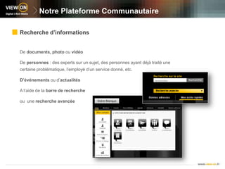 Notre Plateforme CommunautaireUne plateforme ergonomiqueUn design intuitif et adapté à votre identité visuelle Une lecture simplifiée par espaceUne navigation rapide et simpleVotre Marque