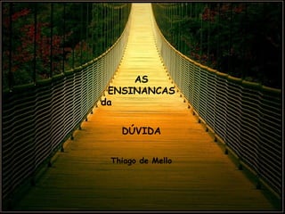 AS ENSINANCAS da  DÚVIDA Thiago de Mello 