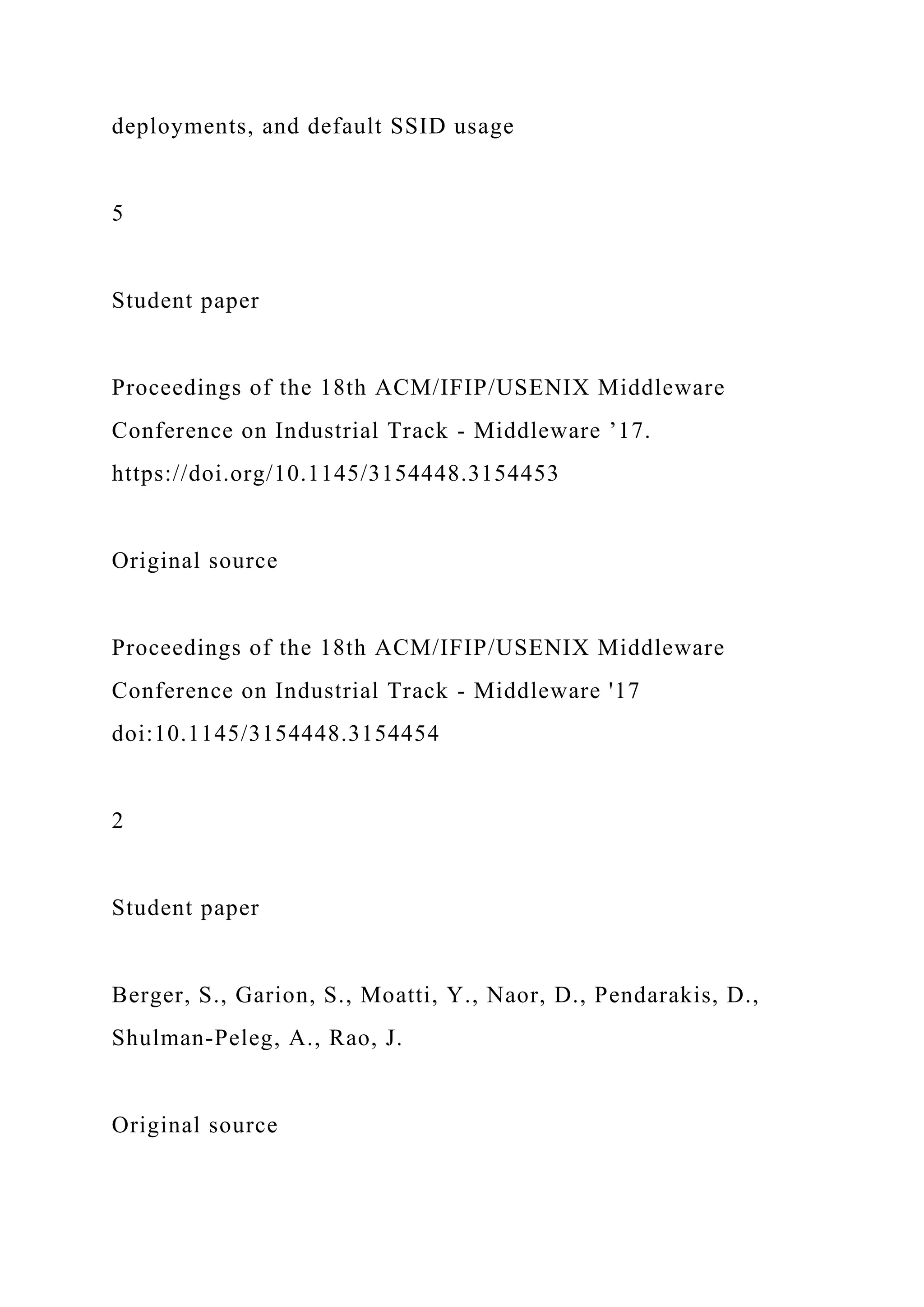 deployments, and default SSID usage
5
Student paper
Proceedings of the 18th ACM/IFIP/USENIX Middleware
Conference on Industrial Track - Middleware ’17.
https://doi.org/10.1145/3154448.3154453
Original source
Proceedings of the 18th ACM/IFIP/USENIX Middleware
Conference on Industrial Track - Middleware '17
doi:10.1145/3154448.3154454
2
Student paper
Berger, S., Garion, S., Moatti, Y., Naor, D., Pendarakis, D.,
Shulman-Peleg, A., Rao, J.
Original source
 