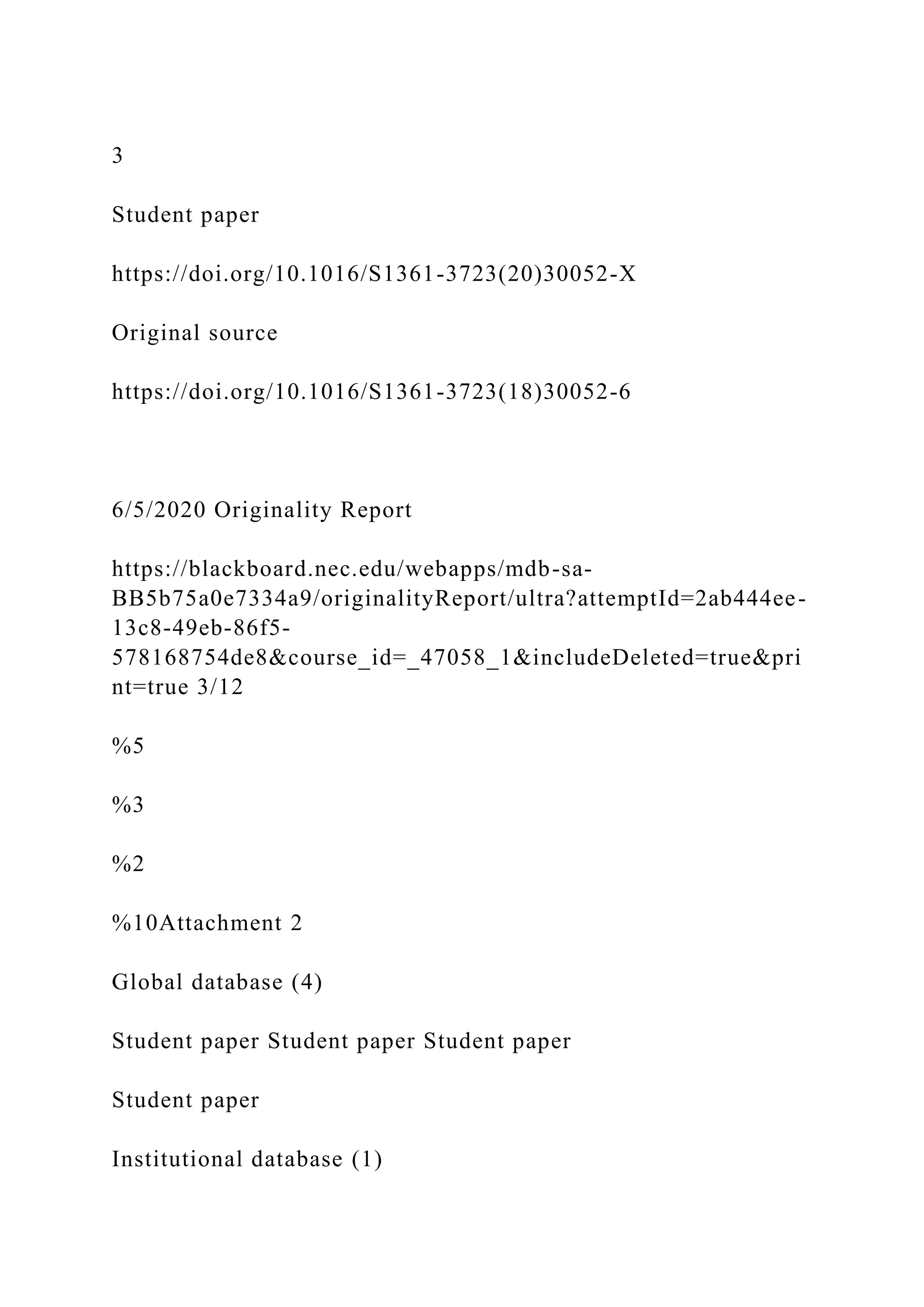3
Student paper
https://doi.org/10.1016/S1361-3723(20)30052-X
Original source
https://doi.org/10.1016/S1361-3723(18)30052-6
6/5/2020 Originality Report
https://blackboard.nec.edu/webapps/mdb-sa-
BB5b75a0e7334a9/originalityReport/ultra?attemptId=2ab444ee-
13c8-49eb-86f5-
578168754de8&course_id=_47058_1&includeDeleted=true&pri
nt=true 3/12
%5
%3
%2
%10Attachment 2
Global database (4)
Student paper Student paper Student paper
Student paper
Institutional database (1)
 