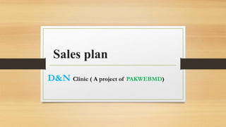 Sales plan
D&N Clinic ( A project of PAKWEBMD)
 