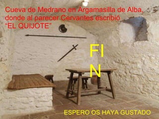 Cueva de Medrano en Argamasilla de Alba, donde al parecer Cervantes escribió “ EL QUIJOTE” ESPERO OS HAYA GUSTADO FIN