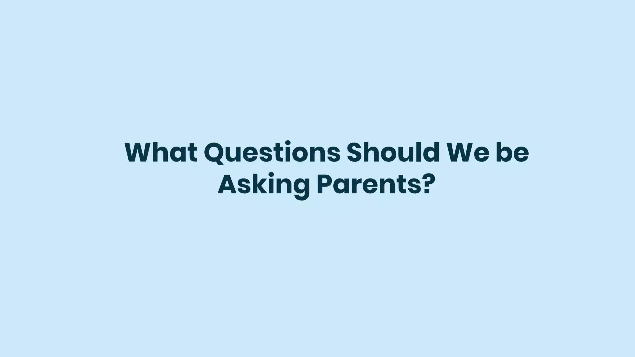 What Questions Should We be
Asking Parents?
 