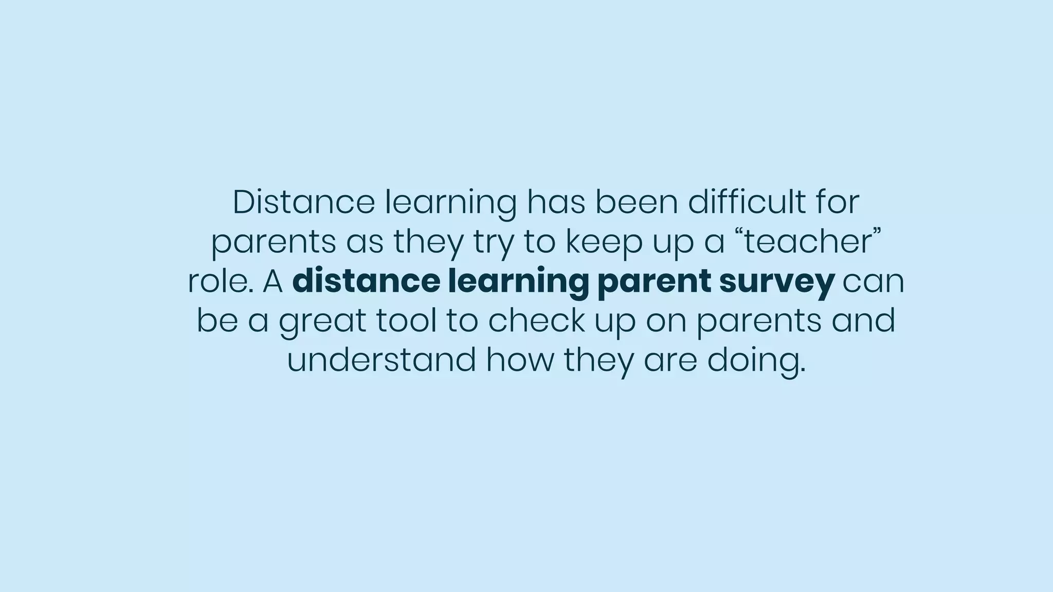 Distance learning has been difficult for
parents as they try to keep up a “teacher”
role. A distance learning parent survey can
be a great tool to check up on parents and
understand how they are doing.
 