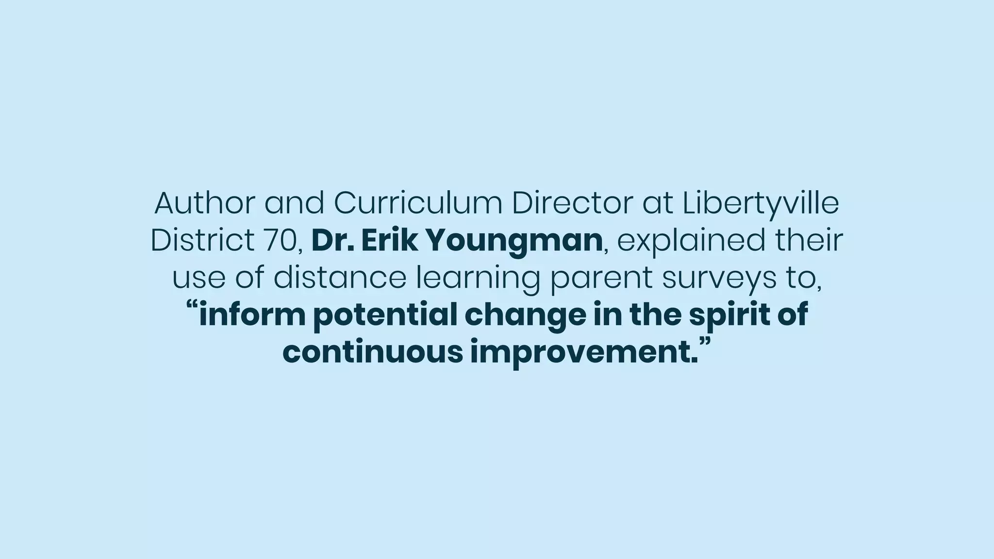 Author and Curriculum Director at Libertyville
District 70, Dr. Erik Youngman, explained their
use of distance learning parent surveys to,
“inform potential change in the spirit of
continuous improvement.”
 
