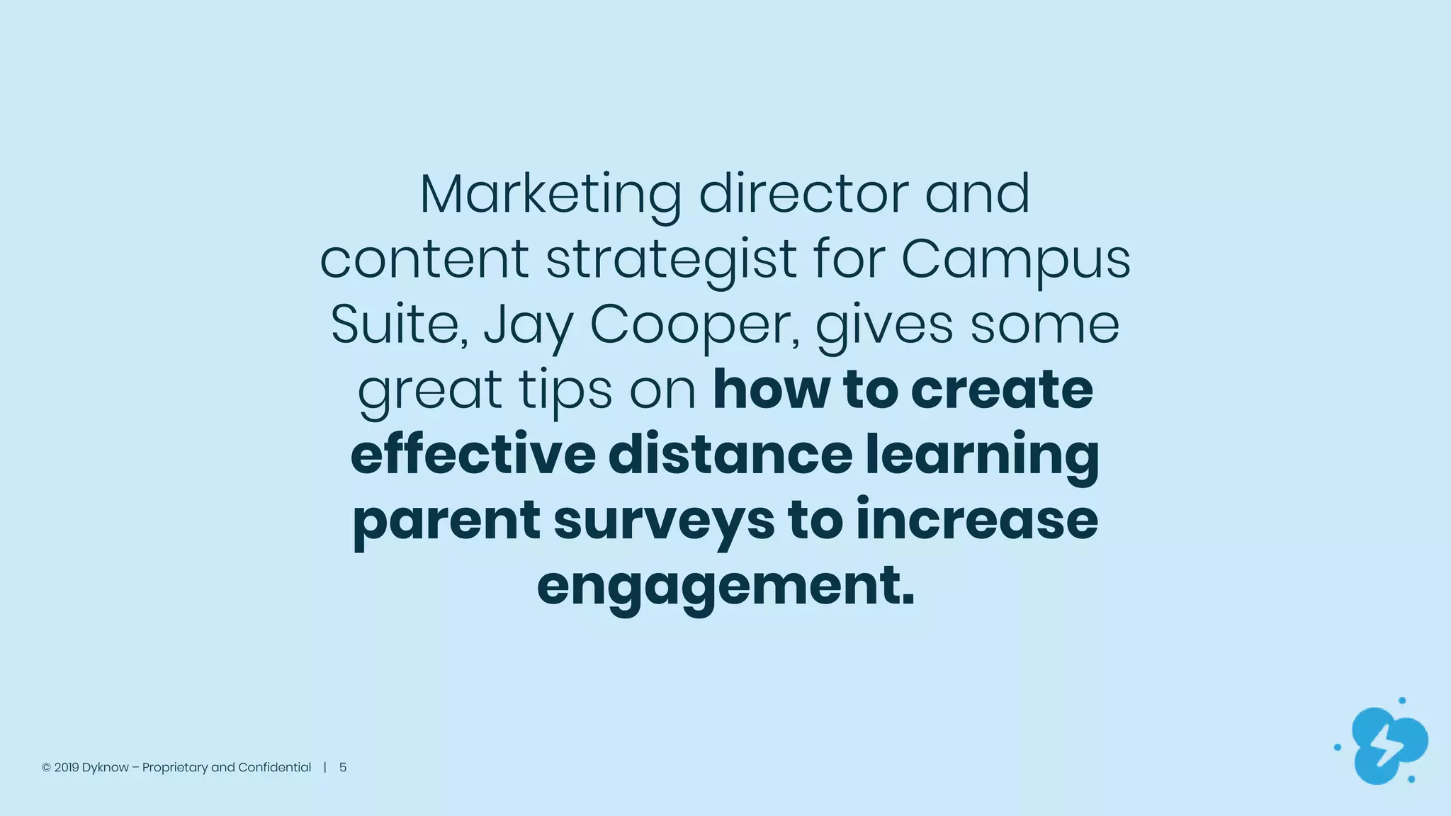 © 2019 Dyknow – Proprietary and Confidential | 5
Marketing director and
content strategist for Campus
Suite, Jay Cooper, gives some
great tips on how to create
effective distance learning
parent surveys to increase
engagement.
 