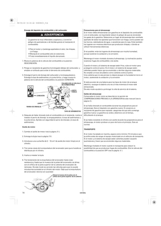 08/09/29 19:50:46 35Z5K603_014



      Drenaje del depósito de combustible y del carburador                                      Precauciones para el almacenaje
                                                                                                Si el motor debe almacenarse con gasolina en el depósito de combustible
                                                                                                y en el carburador, es importante reducir el peligro de que se enciendan
                                                                                                los gases de la gasolina. Seleccione un lugar de almacenaje bien ventilado
           La gasolina es muy inflamable y explosiva, y correrá el                              apartado de todos los aparatos que funcionen con fuego, como puedan ser
           peligro de quemaduras o de heridas graves al manipular el                            los hornos, calentadores de agua, o secadoras para la ropa. Evite también
           combustible.                                                                         los lugares con motores eléctricos que produzcan chispas, o donde se
                                                                                                utilicen herramientas eléctricas.
              Pare el motor y mantenga apartados el calor, las chispas,
              y el fuego.                                                                       Si es posible, evite los lugares de almacenaje con mucha humedad,
              Manipule el combustible sólo en exteriores.                                       porque aceleran la oxidación y la corrosión.
              Frote inmediatamente el líquido derramado.
                                                                                                Mantenga el motor nivelado durante el almacenaje. La inclinación podría
    1. Mueva la palanca de la válvula del combustible a la posición                             ocasionar fugas de combustible o de aceite.
       DESCONEXIÓN.
                                                                                                Cuando el motor y el sistema de escape estén fríos, cubra el motor para
    2. Ponga un recipiente de gasolina homologado debajo del carburador, y                      protegerlo contra el polvo. Si el motor y el sistema de escape están
       emplee un embudo para evitar el derrame de combustible.                                  calientes pueden hacer que se enciendan o derritan algunos materiales.
                                                                                                No emplee un trozo de plástico como cubierta contra el polvo.
    3. Extraiga el perno de drenaje del carburador y la empaquetadura.                          Una cubierta que no sea porosa no dejará escapar la humedad en torno al
       Extraiga la taza de sedimentos y la junta tórica, y luego mueva la                       motor, acelerando la oxidación y la corrosión.
       palanca de la válvula del combustible a la posición CONEXIÓN.
                                                                                                Si está provisto de una batería para los tipos de motor de arranque
                                                             PALANCA DE LA VÁLVULA
                                                             DE COMBUSTIBLE                     eléctrico, recargue la batería una vez al mes mientras el motor esté
                                                                                                almacenado.
                                                                                                De este modo ayudará a prolongar la vida de servicio de la batería.
                                                                            JUNTA
                                                                            TÓRICA
                                                                                                Salida del almacenaje
                       CONEXIÓN                                                                 Compruebe el motor como se describe en la sección de
                                                                                                COMPROBACIONES PREVIAS A LA OPERACIÓN de este manual (vea la
                                                                                                página 3 ).
                        JUNTA
                                                                                                Si se había drenado el combustible durante los preparativos para el
         PERNO DE DRENAJE
                                                                                                almacenaje, llene el depósito con gasolina nueva. Si conserva un
                                                                 TAPA DE SEDIMENTOS
                                                                                                recipiente de gasolina para repostar, asegúrese de que sólo contenga
                                                                                                gasolina nueva. La gasolina se oxida y deteriora con el tiempo,
    4. Después de haber drenado todo el combustible en el recipiente, vuelva a                  dificultando el arranque.
       instalar el perno de drenaje, la empaquetadura, la taza de sedimentos y
       la junta tórica. Apriete con seguridad el perno de drenaje y la taza de                  Si se había revestido el cilindro con aceite durante los preparativos para el
       sedimentos.                                                                              almacenaje, el motor produce un poco de humo al principio. Esto es
                                                                                                normal.
    Aceite de motor
                                                                                                TRANSPORTE
    1. Cambie el aceite de motor (vea la página 9 ).
                                                                                                Si el motor ha estado en marcha, espere como mínimo 15 minutos a que
    2. Extraiga la bujía (vea la página 12 ).                                                   se enfríe antes de cargar el equipo motorizado en el vehículo de transporte.
                                                                                                Si el motor y el sistema de escape están calientes pueden causarle
    3. Introduzca una cucharilla de 5−10 cm de aceite de motor limpio en el                     quemaduras y hacer que se enciendan algunos materiales.
       cilindro.
                                                                                                Mantenga nivelado el motor cuando lo transporte para reducir la
    4. Tire varias veces de la empuñadura del arrancador para que el aceite se                  posibilidad de que se produzcan fugas de combustible. Gire la válvula del
       distribuya por el cilindro.                                                              combustible a la posición OFF (vea la página 5 ).

    5. Vuelva a instalar la bujía.

    6. Tire lentamente de la empuñadura del arrancador hasta notar
       resistencia y hasta que la muesca de la polea del arrancador se alinee
       con el orificio de la parte superior de la cubierta del arrancador de
       retroceso. De este modo se cerrarán las válvulas para que no pueda
       introducirse suciedad en el cilindro del motor. Deje que la empuñadura
       del arrancador retorne con suavidad.
                                                Alinee la muesca de la polea con el
                                                orificio de la parte superior de la cubierta.




    14                                                                                    ESPAÑOL
 