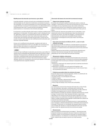 08/09/29 19:52:00 35Z5K603_017



    Modificaciones del carburador para funcionar a gran altitud                      Información del sistema de control de las emisiones de escape

    A grandes altitudes, la mezcla normal de aire-combustible del carburador            Origen de las emisiones de escape
    será demasiado rica. Se reducirá el rendimiento y aumentará el consumo           El proceso de combustión produce monóxido de carbono, óxidos de
    de combustible. Si la mezcla es demasiado rica, ensuciará también la bujía       nitrógeno, e hidrocarburos. El control de los hidrocarburos y de los óxidos
    y puede dificultar el arranque. El funcionamiento a una altitud distinta de la   de nitrógeno es muy importante porque, bajo ciertas condiciones,
    certificada para este motor, durante períodos prolongados de tiempo,             reaccionan para formar humo fotoquímico cuando se exponen a la luz
    puede ocasionar un incremento en las emisiones de escape.                        solar. El monóxido de carbono no reacciona del mismo modo, pero es
                                                                                     tóxico.
    El rendimiento a grandes altitudes podrá mejorar mediante modificaciones         Honda emplea las relaciones apropiadas de aire-combustible y otros
    específicas en el carburador. Si siempre opera el motor a altitudes de más       sistemas de control de las emisiones para reducir las emisiones de
    de 1.500 metros, solicite a su concesionario de servicio que efectúe esta        monóxido de carbono, de óxidos de nitrógeno, y de hidrocarburos.
    modificación del carburador. Este motor conformará cada una de las               Adicionalmente, los sistemas de combustible Honda emplean
    normas sobre las emisiones de escape durante toda su vida de servicio            componentes y tecnologías de control para reducir las emisiones
    cuando se opere a gran altitud con las modificaciones del carburador para        evaporativas.
    funcionar a grandes altitudes.
                                                                                       Actas sobre el aire limpio de California, EE.UU., y sobre el medio
    Incluso con la modificación del carburador, la potencia del motor se               ambiente de Canadá
    reducirá aproximadamente el 3,5 % por cada 300 m de incremento de la             Las regulaciones de EPA, de California y Canadá estipulan que todos los
    altitud. El efecto de la altitud en la potencia será mayor si no se han          fabricantes deben proporcionar instrucciones escritas que describan la
    efectuado las modificaciones en el carburador.                                   operación y el mantenimiento de los sistemas de control de las emisiones
                                                                                     de escape.
                                                                                     Deberán seguirse las instrucciones y procedimientos siguientes para
     Cuando se haya modificado el carburador para funcionar a gran altitud, la       mantener las emisiones de escape del motor Honda dentro de lo
     mezcla de aire-combustible será demasiado pobre para funcionar a bajas          estipulado por las normas sobre las emisiones de escape.
     altitudes. El funcionamiento a altitudes de menos de 1.500 metros con el
     carburador modificado puede causar sobrecalentamiento del motor y                  Manipulación indebida y alteraciones
     ocasionar serios daños en el motor. Para el funcionamiento a bajas              La manipulación indebida o las alteraciones del sistema de control de las
     altitudes, solicite a su concesionario de servicio que reajuste el carburador   emisiones de escape pueden incrementar las emisiones hasta sobrepasar
     a las especificaciones originales de fábrica.                                   el límite legal. Entre los actos que constituyen manipulación indebida se
                                                                                     encuentran:
                                                                                        Extracción o alternación de cualquier parte de los sistemas de admisión,
                                                                                        combustible, o escape.
                                                                                        Alternación o supresión de la articulación del regulador o del
                                                                                        mecanismo de ajuste de la velocidad para que el motor funcione fuera
                                                                                        de sus parámetros de diseño.

                                                                                        Problemas que pueden afectar las emisiones de escape
                                                                                     Si percibe alguno de los síntomas siguientes, solicite a su distribuidor de
                                                                                     servicio que inspeccione y repare el motor.
                                                                                        Cuesta arrancar o se cala después de arrancar.
                                                                                        Ralentí irregular.
                                                                                        Fallos de encendido o detonaciones bajo carga.
                                                                                        Combustión retardada (detonaciones).
                                                                                        Humo negro de escape o alto consumo de combustible.

                                                                                       Repuestos
                                                                                     Los sistemas de control de las emisiones de escape de su motor Honda
                                                                                     han sido diseñados, fabricados y certificados para conformar las
                                                                                     regulaciones de las emisiones de escape estipuladas por EPA, California
                                                                                     (modelos homologados para la venta en California) y Canadá.
                                                                                     Recomendamos el empleo de repuestos originales Honda Genuine cuando
                                                                                     se haga el mantenimiento. Estos repuestos de diseño original están
                                                                                     fabricados con las mismas normas que las partes originales, por lo que
                                                                                     podrá confiar en su rendimiento. El empleo de repuestos que no son de
                                                                                     diseño y calidad originales puede degradar la efectividad de su sistema de
                                                                                     control de las emisiones de escape.
                                                                                     Los fabricantes del mercado de repuestos asumen la responsabilidad de
                                                                                     que el repuesto no afectará adversamente el rendimiento de las emisiones
                                                                                     de escape. El fabricante o el remodelador del repuesto deberá certificar
                                                                                     que el empleo del repuesto no ocasionará fallas del motor para que éste
                                                                                     pueda cumplir las regulaciones sobre las emisiones de escape.

                                                                                        Mantenimiento
                                                                                     Siga el programa de mantenimiento de la página 7 . Recuerde que este
                                                                                     programa se basa en la suposición de que su máquina se utiliza para su
                                                                                     propósito original. El funcionamiento continuado con grandes cargas o
                                                                                     altas temperaturas, o la utilización en condiciones de mucha humedad o
                                                                                     polvo, requerirá que se realice el servicio con más frecuencia.
                                                                                ESPAÑOL                                                                        17
 