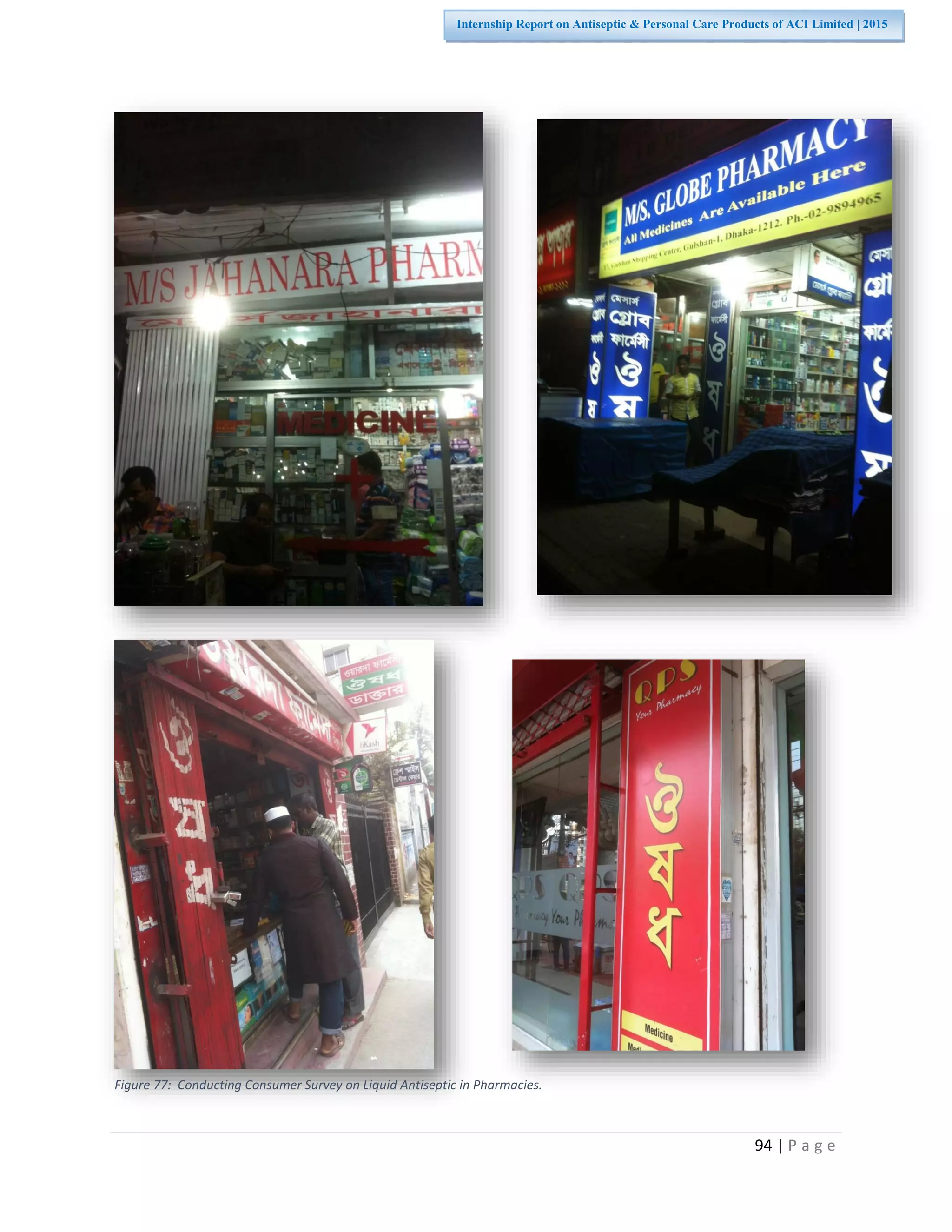 94 | P a g e
Internship Report on Antiseptic & Personal Care Products of ACI Limited | 2015
Figure 77: Conducting Consumer Survey on Liquid Antiseptic in Pharmacies.
 