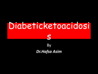 Diabeticketoacidosi
s
By
Dr.Hafsa Asim
 