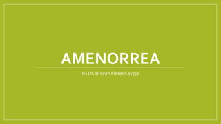 AMENORREA
R1 Dr. Brayan Flores Cayoja
 