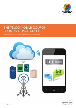 www.wipro.com
Peter Elliott
Ravi Chandar Vangara
Bhagyashree Wattal
THE TELCO MOBILE COUPON
BUSINESS OPPORTUNITY
A framework for M2M based targeted mobile coupon delivery
 