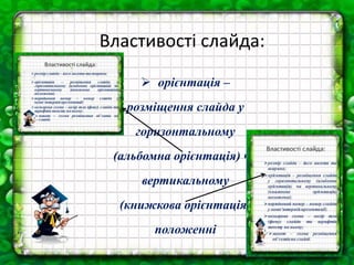 Властивості слайда:
 орієнтація –
розміщення слайда у
горизонтальному
(альбомна орієнтація) чи
вертикальному
(книжкова орієнтація)
положенні
 