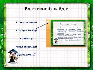Властивості слайда:
 порядковий
номер – номер
слайда у
комп’ютерній
презентації
 