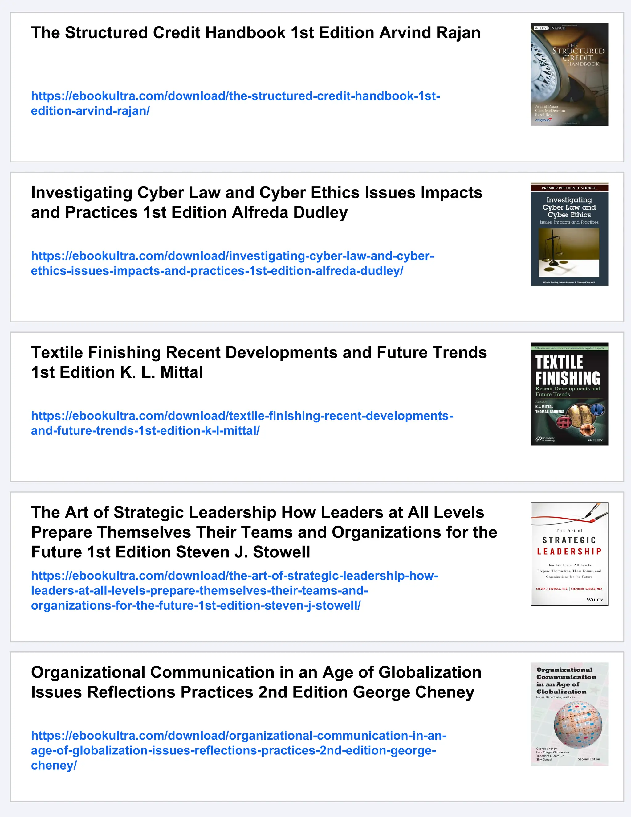 The Structured Credit Handbook 1st Edition Arvind Rajan
https://ebookultra.com/download/the-structured-credit-handbook-1st-
edition-arvind-rajan/
Investigating Cyber Law and Cyber Ethics Issues Impacts
and Practices 1st Edition Alfreda Dudley
https://ebookultra.com/download/investigating-cyber-law-and-cyber-
ethics-issues-impacts-and-practices-1st-edition-alfreda-dudley/
Textile Finishing Recent Developments and Future Trends
1st Edition K. L. Mittal
https://ebookultra.com/download/textile-finishing-recent-developments-
and-future-trends-1st-edition-k-l-mittal/
The Art of Strategic Leadership How Leaders at All Levels
Prepare Themselves Their Teams and Organizations for the
Future 1st Edition Steven J. Stowell
https://ebookultra.com/download/the-art-of-strategic-leadership-how-
leaders-at-all-levels-prepare-themselves-their-teams-and-
organizations-for-the-future-1st-edition-steven-j-stowell/
Organizational Communication in an Age of Globalization
Issues Reflections Practices 2nd Edition George Cheney
https://ebookultra.com/download/organizational-communication-in-an-
age-of-globalization-issues-reflections-practices-2nd-edition-george-
cheney/
 