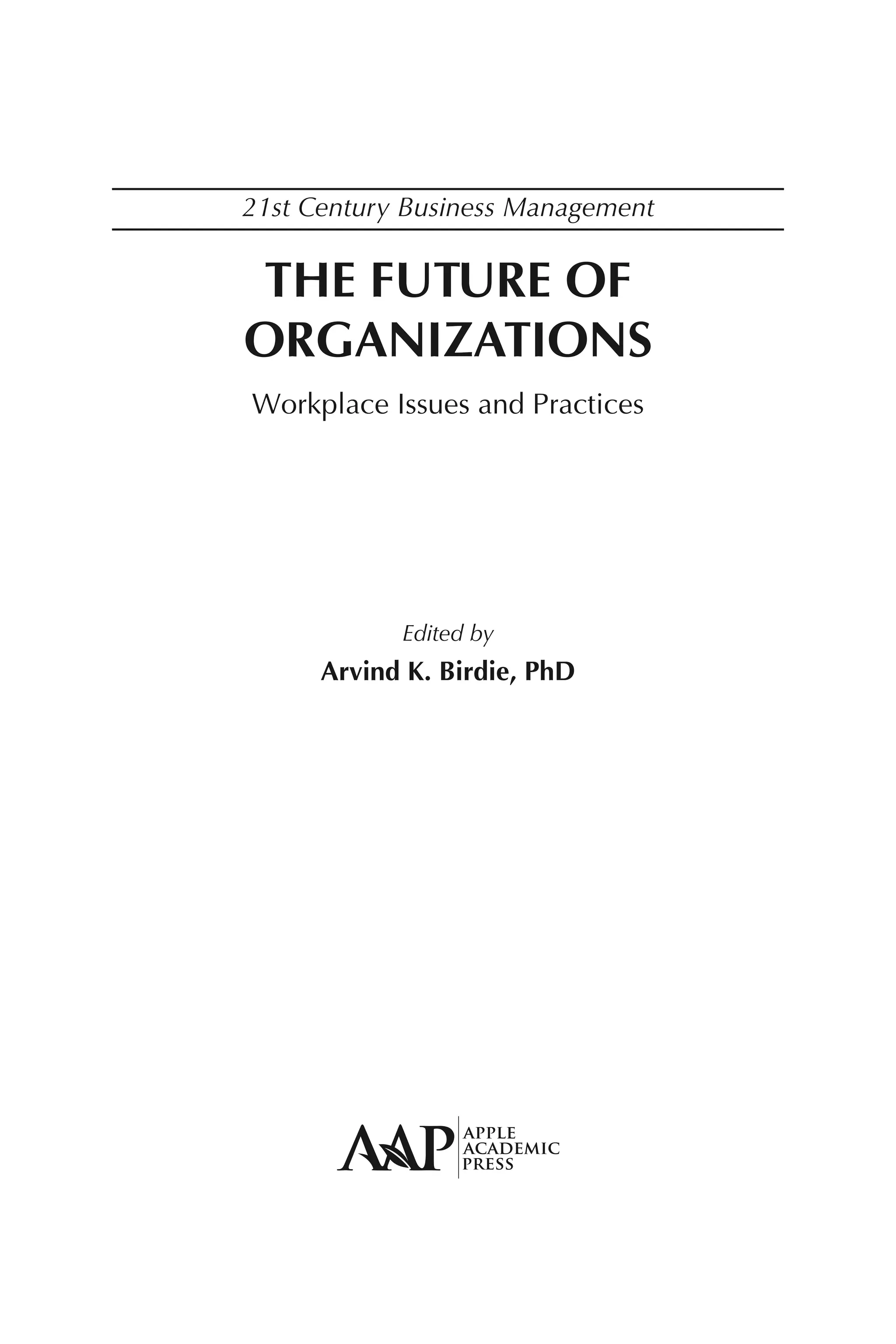 21st Century Business Management
THE FUTURE OF
ORGANIZATIONS
Workplace Issues and Practices
Edited by
Arvind K. Birdie, PhD
 