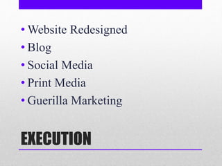 EXECUTION
• Website Redesigned
• Blog
• Social Media
• Print Media
• Guerilla Marketing
 