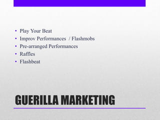 GUERILLA MARKETING
• Play Your Beat
• Improv Performances / Flashmobs
• Pre-arranged Performances
• Raffles
• Flashbeat
 