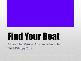 Find Your Beat
Alliance for Musical Arts Productions, Inc.
PhilADthropy 2014
 