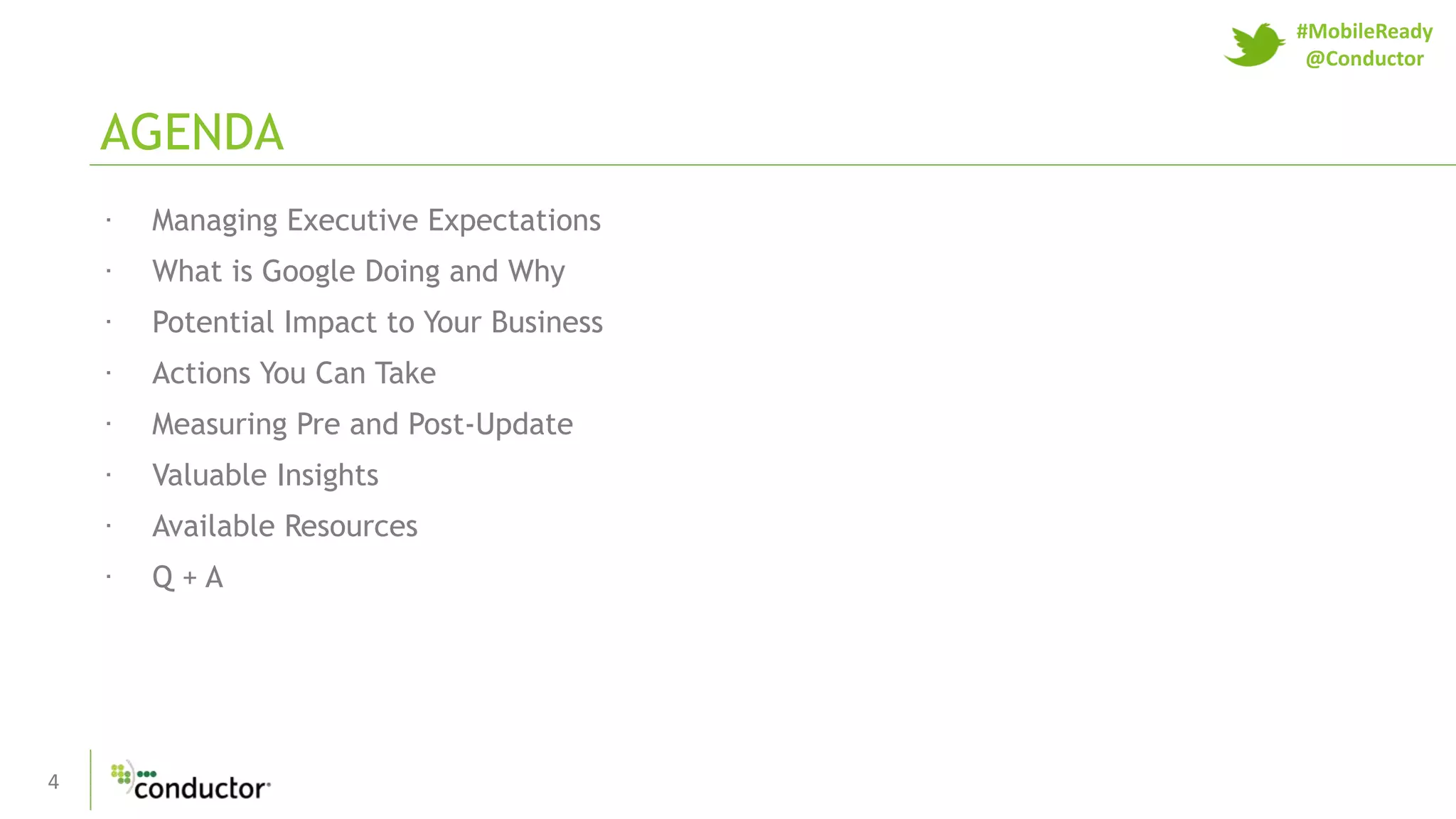 4
· Managing Executive Expectations
· What is Google Doing and Why
· Potential Impact to Your Business
· Actions You Can Take
· Measuring Pre and Post-Update
· Valuable Insights
· Available Resources
· Q + A
AGENDA
#MobileReady
@Conductor
 