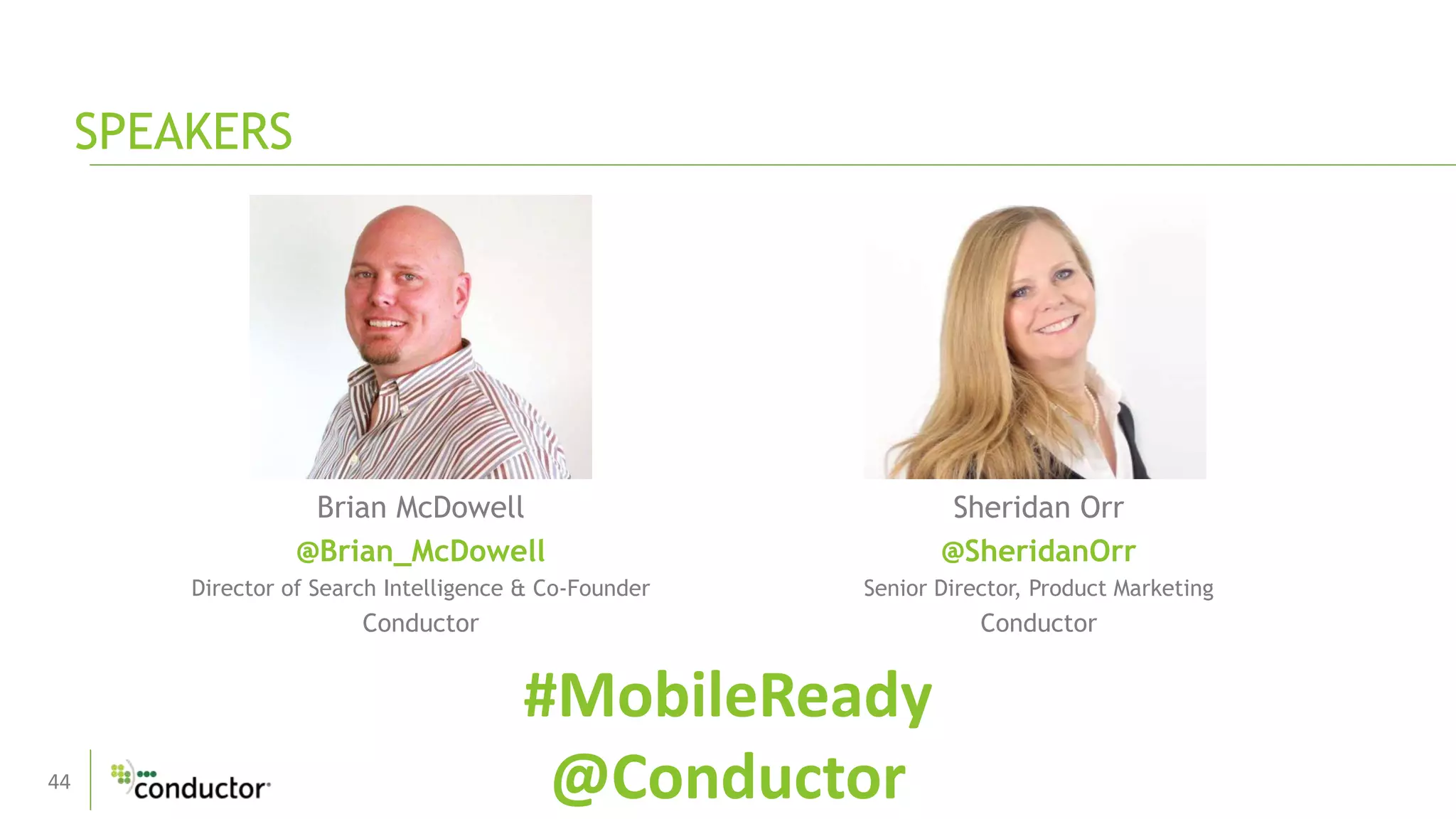 44
Brian McDowell
@Brian_McDowell
Director of Search Intelligence & Co-Founder
Conductor
SPEAKERS
Sheridan Orr
@SheridanOrr
Senior Director, Product Marketing
Conductor
#MobileReady
@Conductor
 