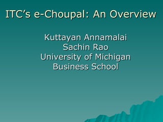 ITC’s e-Choupal: An Overview Kuttayan Annamalai Sachin Rao University of Michigan Business School 