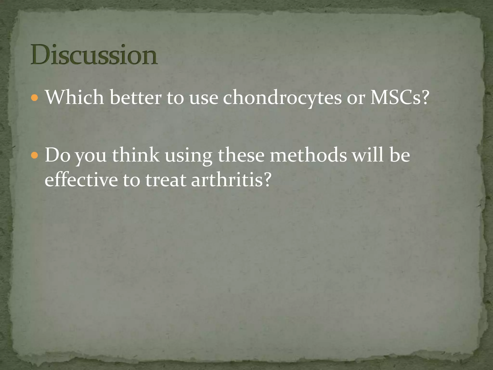  Which better to use chondrocytes or MSCs?


 Do you think using these methods will be
 effective to treat arthritis?
 