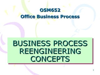 OSM652
Office Business Process

BUSINESS PROCESS
BUSINESS PROCESS
REENGINEERING
REENGINEERING
CONCEPTS
CONCEPTS
1

 