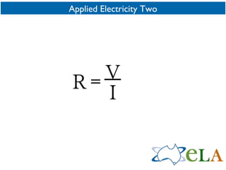 Applied Electricity Two R = V I 