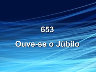 653653
Ouve-se o JúbiloOuve-se o Júbilo
 